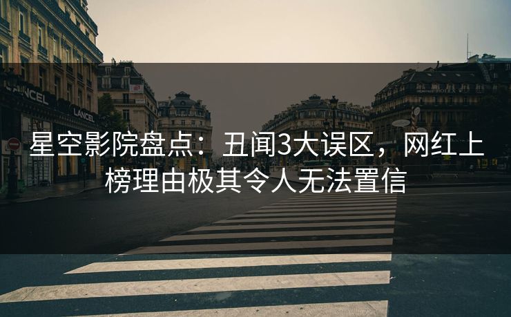 星空影院盘点：丑闻3大误区，网红上榜理由极其令人无法置信