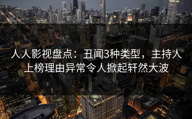 人人影视盘点：丑闻3种类型，主持人上榜理由异常令人掀起轩然大波