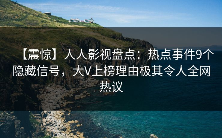 【震惊】人人影视盘点：热点事件9个隐藏信号，大V上榜理由极其令人全网热议