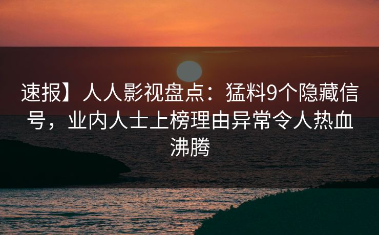 速报】人人影视盘点：猛料9个隐藏信号，业内人士上榜理由异常令人热血沸腾