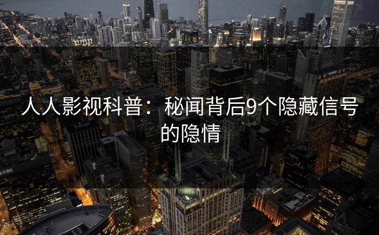 人人影视科普：秘闻背后9个隐藏信号的隐情