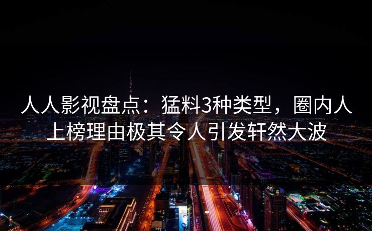 人人影视盘点：猛料3种类型，圈内人上榜理由极其令人引发轩然大波