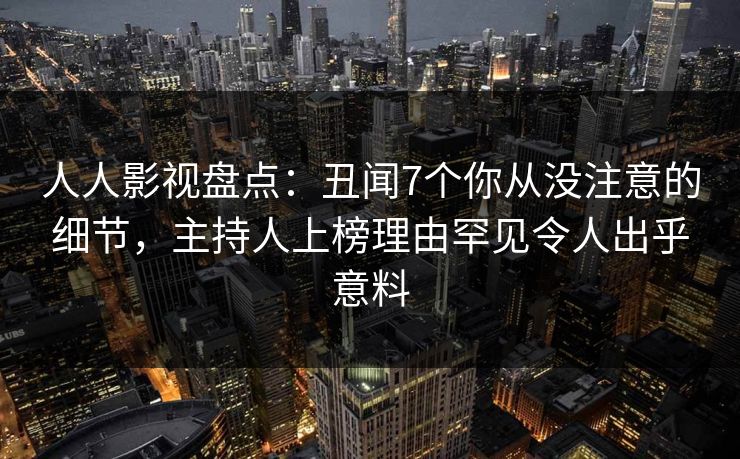 人人影视盘点：丑闻7个你从没注意的细节，主持人上榜理由罕见令人出乎意料